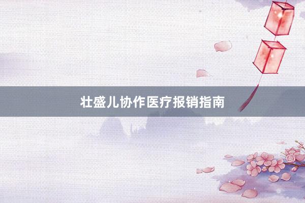 壮盛儿协作医疗报销指南