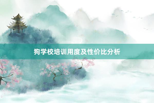 狗学校培训用度及性价比分析