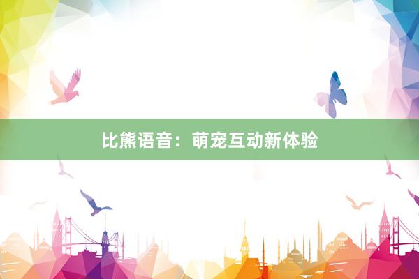 比熊语音：萌宠互动新体验
